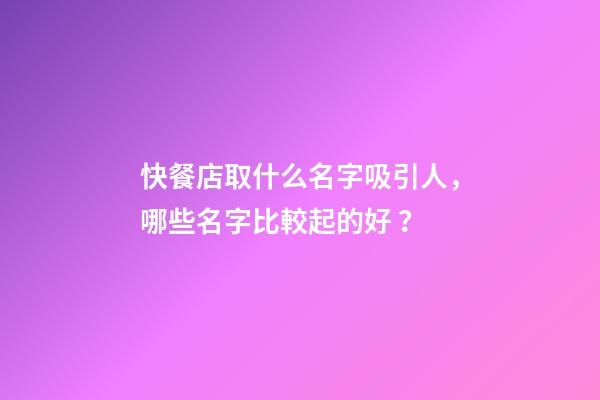 快餐店取什么名字吸引人，哪些名字比較起的好？-第1張-店鋪起名-玄機(jī)派